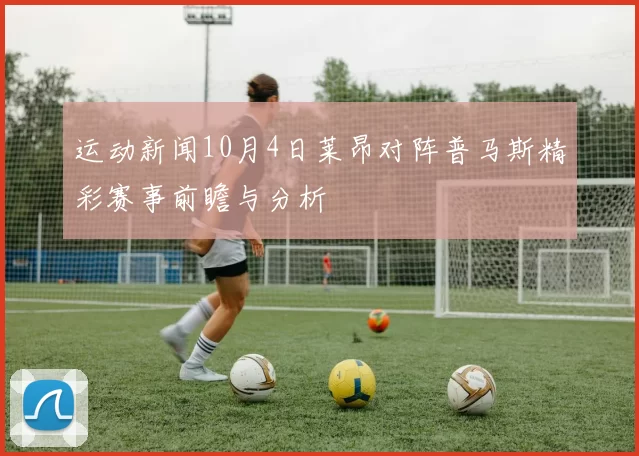 运动新闻10月4日莱昂对阵普马斯精彩赛事前瞻与分析