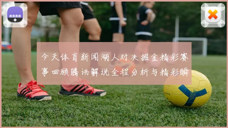 今天体育新闻湖人对决掘金精彩赛事回顾腾讯解说全程分析与精彩瞬间分享